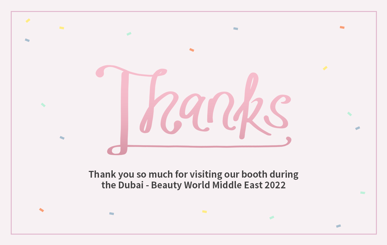 Thank you so much for visiting our booth during the Dubai - Beauty World Middle East 2022